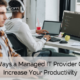 7 Ways a Managed IT Provider Can Increase Your Productivity