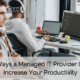 7 Ways a Managed IT Provider Can Increase Your Productivity